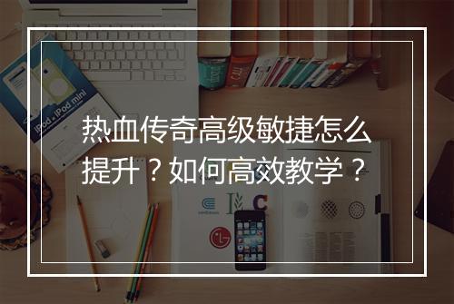 热血传奇高级敏捷怎么提升？如何高效教学？