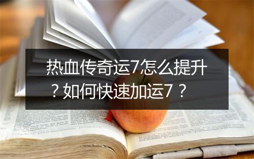 热血传奇运7怎么提升？如何快速加运7？