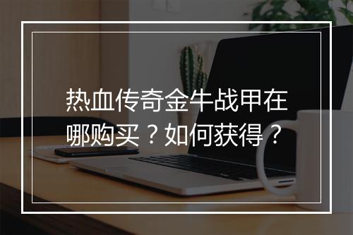 热血传奇金牛战甲在哪购买？如何获得？
