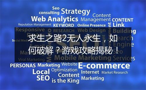 求生之路2无人永生，如何破解？游戏攻略揭秘！