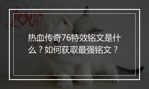 热血传奇76特效铭文是什么？如何获取最强铭文？