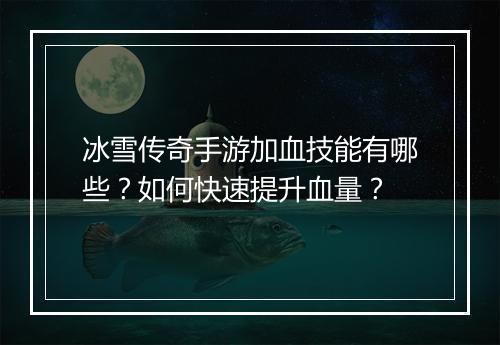 冰雪传奇手游加血技能有哪些？如何快速提升血量？