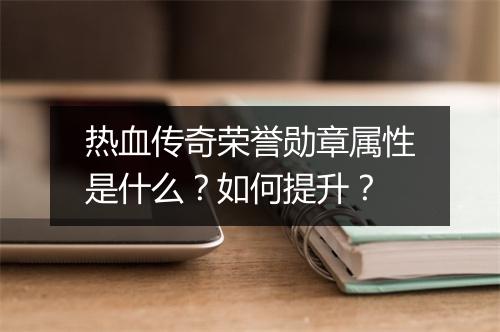热血传奇荣誉勋章属性是什么？如何提升？