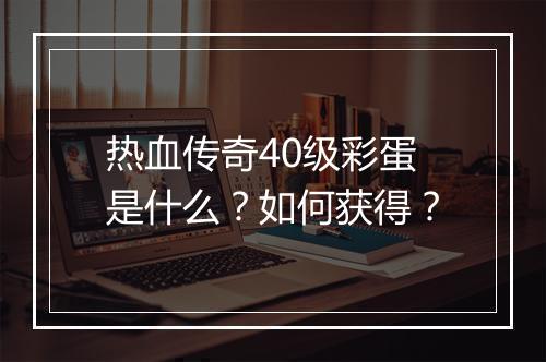 热血传奇40级彩蛋是什么？如何获得？