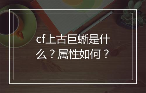 cf上古巨蜥是什么？属性如何？