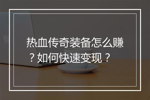 热血传奇装备怎么赚？如何快速变现？