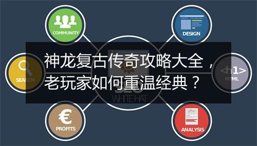 神龙复古传奇攻略大全，老玩家如何重温经典？