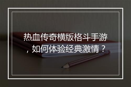 热血传奇横版格斗手游，如何体验经典激情？