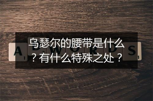 乌瑟尔的腰带是什么？有什么特殊之处？