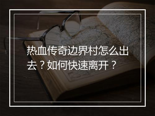 热血传奇边界村怎么出去？如何快速离开？