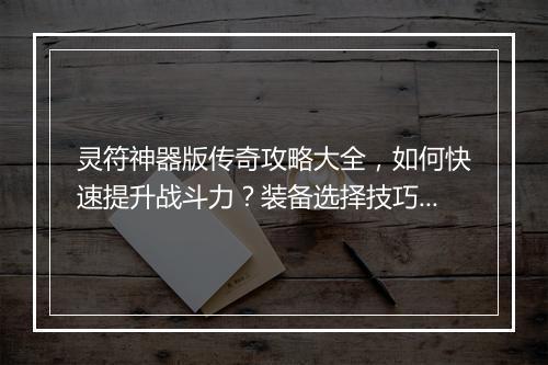 灵符神器版传奇攻略大全，如何快速提升战斗力？装备选择技巧揭秘