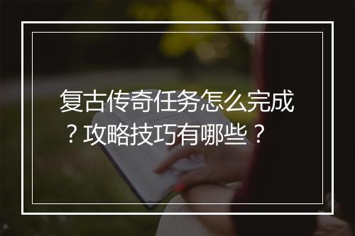 复古传奇任务怎么完成？攻略技巧有哪些？