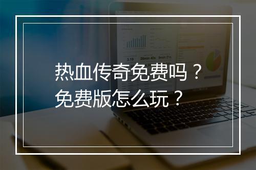 热血传奇免费吗？免费版怎么玩？