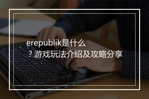 erepublik是什么？游戏玩法介绍及攻略分享