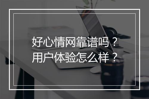 好心情网靠谱吗？用户体验怎么样？