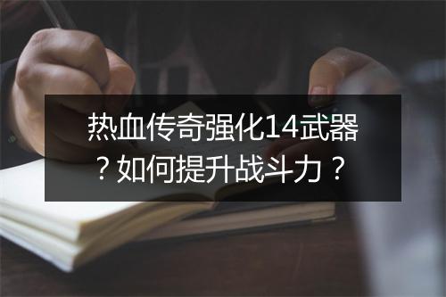 热血传奇强化14武器？如何提升战斗力？