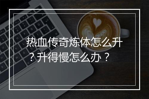 热血传奇炼体怎么升？升得慢怎么办？