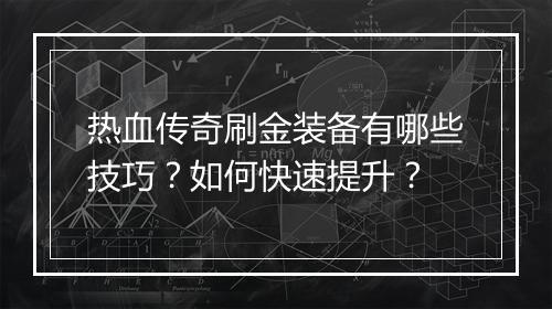 热血传奇刷金装备有哪些技巧？如何快速提升？