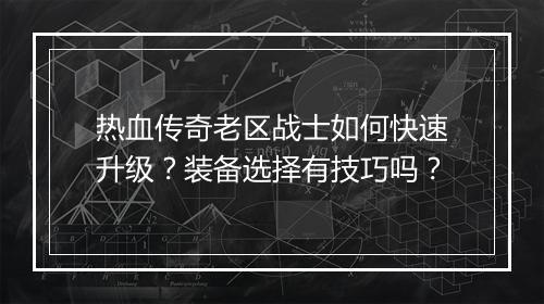 热血传奇老区战士如何快速升级？装备选择有技巧吗？