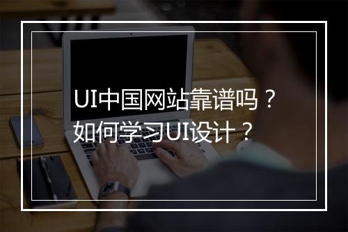 UI中国网站靠谱吗？如何学习UI设计？
