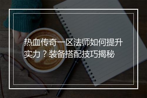 热血传奇一区法师如何提升实力？装备搭配技巧揭秘