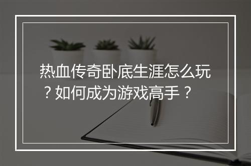 热血传奇卧底生涯怎么玩？如何成为游戏高手？