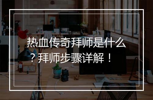 热血传奇拜师是什么？拜师步骤详解！
