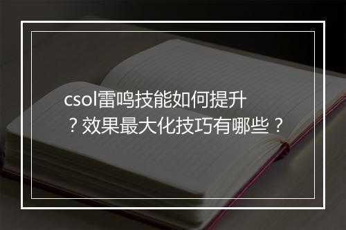csol雷鸣技能如何提升？效果最大化技巧有哪些？