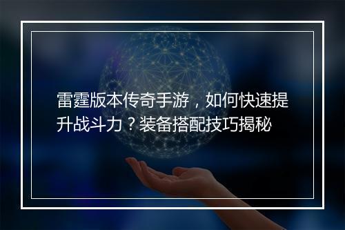 雷霆版本传奇手游，如何快速提升战斗力？装备搭配技巧揭秘