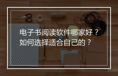 电子书阅读软件哪家好？如何选择适合自己的？