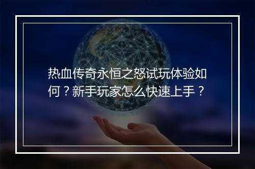 热血传奇永恒之怒试玩体验如何？新手玩家怎么快速上手？