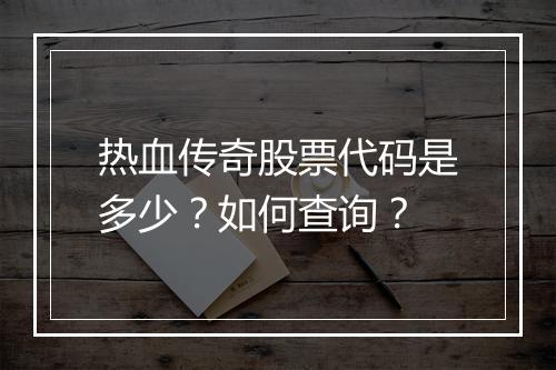 热血传奇股票代码是多少？如何查询？