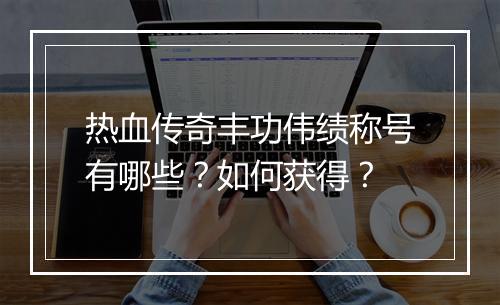 热血传奇丰功伟绩称号有哪些？如何获得？