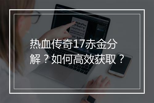 热血传奇17赤金分解？如何高效获取？