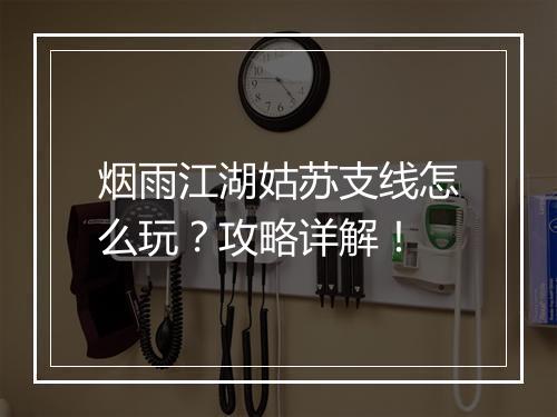 烟雨江湖姑苏支线怎么玩？攻略详解！
