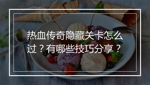 热血传奇隐藏关卡怎么过？有哪些技巧分享？