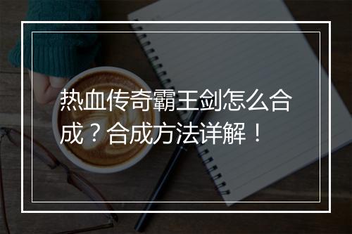 热血传奇霸王剑怎么合成？合成方法详解！