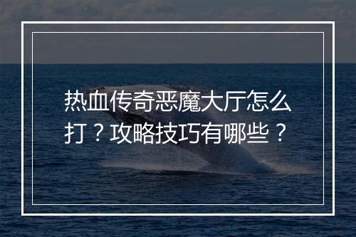 热血传奇恶魔大厅怎么打？攻略技巧有哪些？