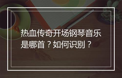 热血传奇开场钢琴音乐是哪首？如何识别？