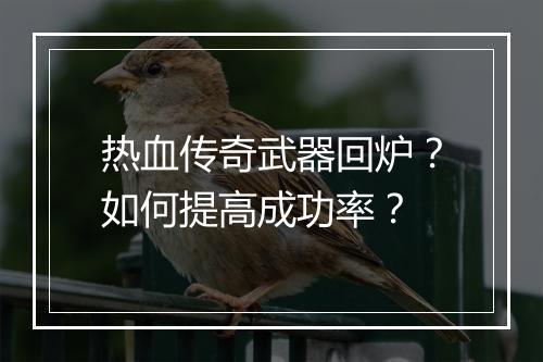 热血传奇武器回炉？如何提高成功率？