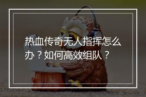 热血传奇无人指挥怎么办？如何高效组队？
