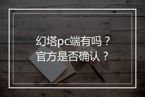 幻塔pc端有吗？官方是否确认？