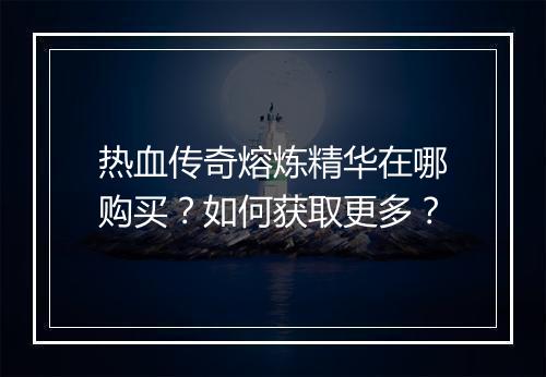 热血传奇熔炼精华在哪购买？如何获取更多？