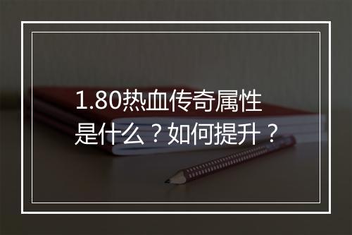 1.80热血传奇属性是什么？如何提升？