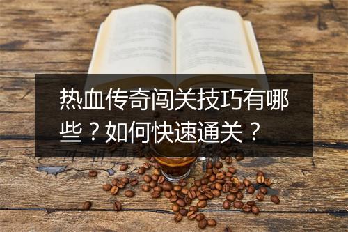 热血传奇闯关技巧有哪些？如何快速通关？