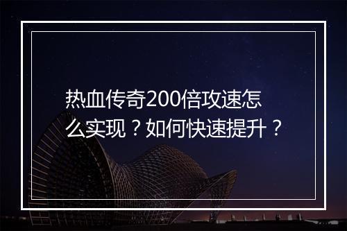 热血传奇200倍攻速怎么实现？如何快速提升？