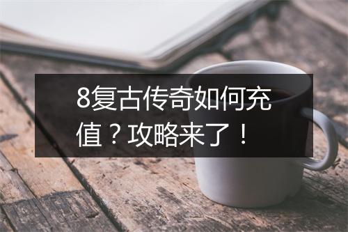 8复古传奇如何充值？攻略来了！