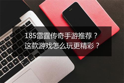 185雷霆传奇手游推荐？这款游戏怎么玩更精彩？