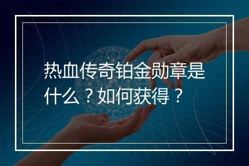 热血传奇铂金勋章是什么？如何获得？
