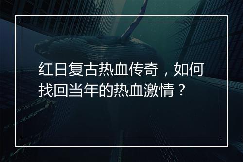 红日复古热血传奇，如何找回当年的热血激情？